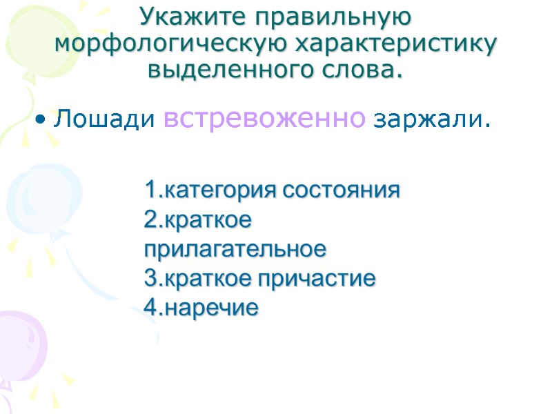 Укажите правильную морфологическую характеристику выделенного слова. Лошади встревоженно заржали. 1.категория состояния 2.краткое прилагательное 3.краткое